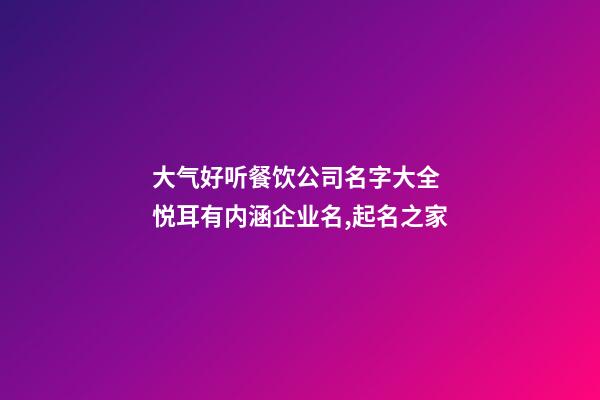 大气好听餐饮公司名字大全 悦耳有内涵企业名,起名之家-第1张-公司起名-玄机派